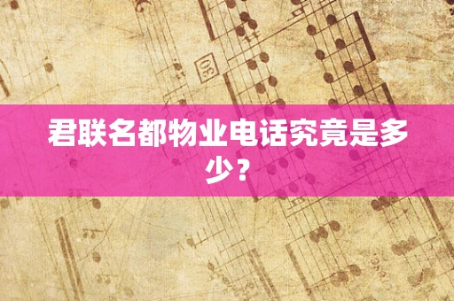 君联名都物业电话究竟是多少？