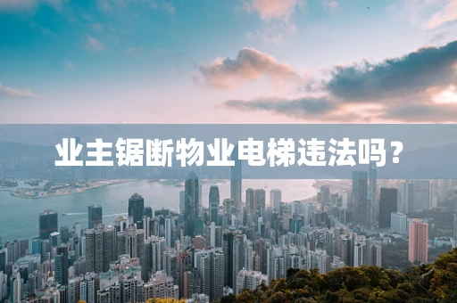 业主锯断物业电梯违法吗？