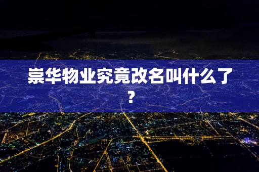 崇华物业究竟改名叫什么了？