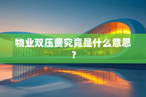 物业双压费究竟是什么意思？