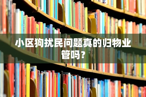 小区狗扰民问题真的归物业管吗？
