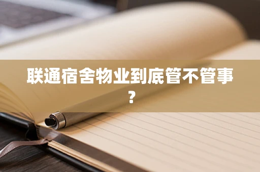 联通宿舍物业到底管不管事？
