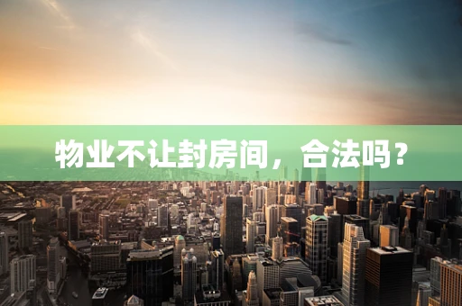 物业不让封房间，合法吗？