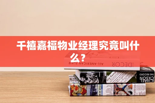 千禧嘉福物业经理究竟叫什么？