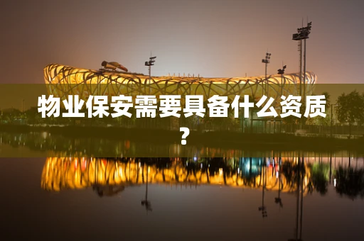物业保安需要具备什么资质？