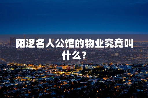 阳逻名人公馆的物业究竟叫什么？