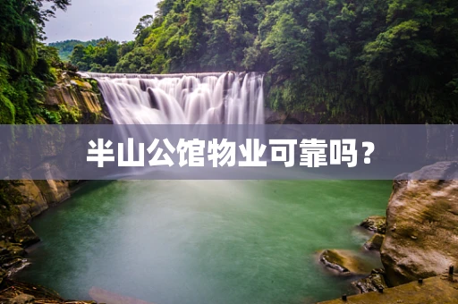 半山公馆物业可靠吗？