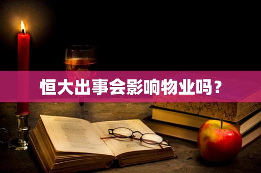 恒大出事会影响物业吗？