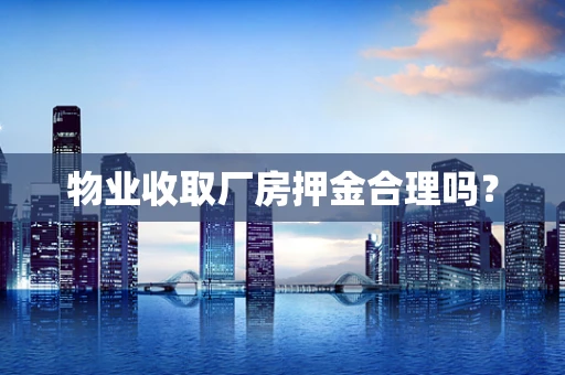 物业收取厂房押金合理吗？