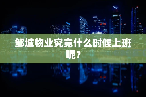 邹城物业究竟什么时候上班呢？