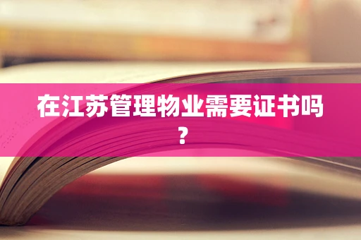 在江苏管理物业需要证书吗？