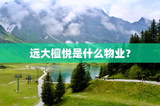 远大檀悦是什么物业？