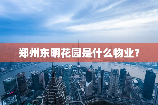 郑州东明花园是什么物业？