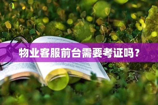 物业客服前台需要考证吗？