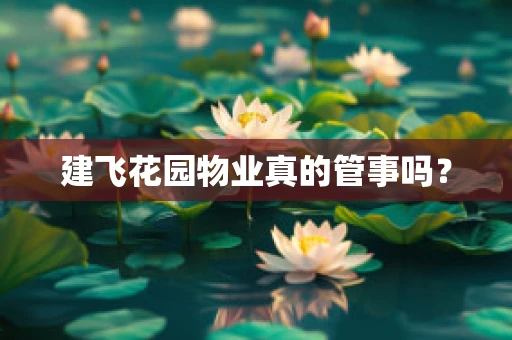 建飞花园物业真的管事吗？