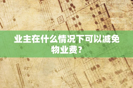 业主在什么情况下可以减免物业费？