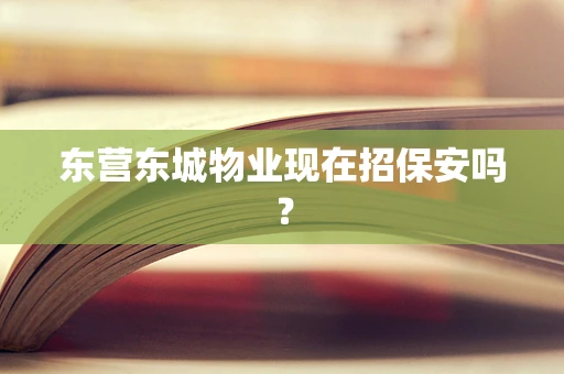 东营东城物业现在招保安吗？