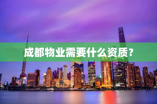 成都物业需要什么资质？