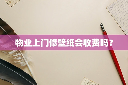 物业上门修壁纸会收费吗？