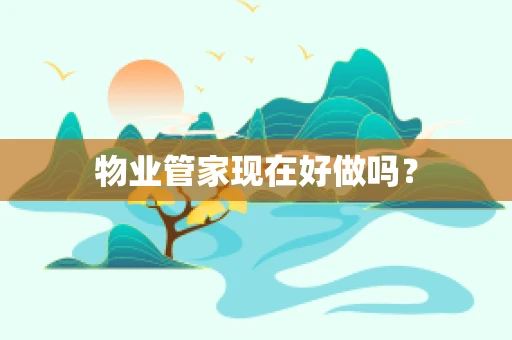 物业管家现在好做吗？