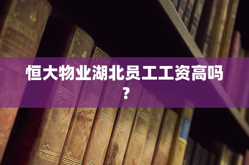 恒大物业湖北员工工资高吗？