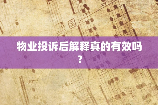 物业投诉后解释真的有效吗？