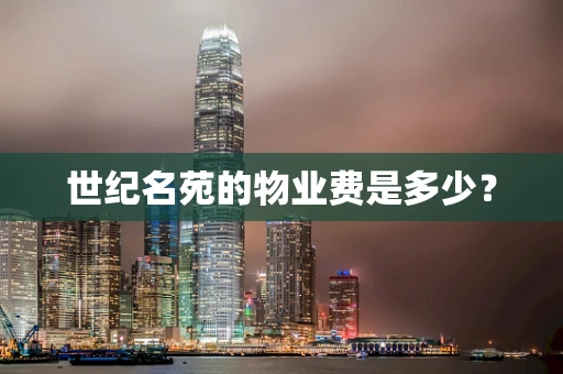 世纪名苑的物业费是多少？