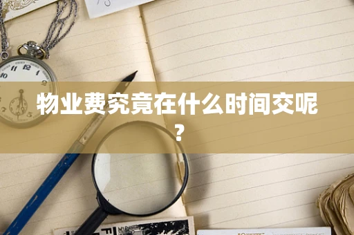 物业费究竟在什么时间交呢？