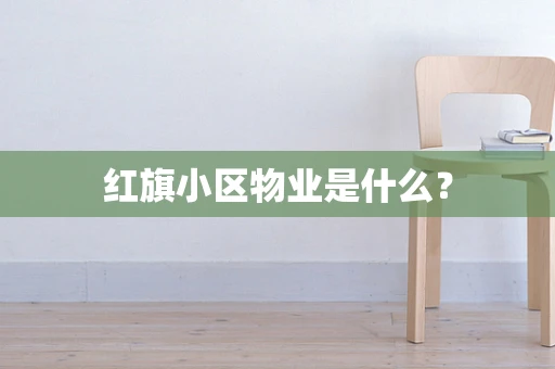 红旗小区物业是什么？