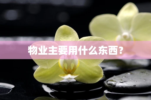 物业主要用什么东西？