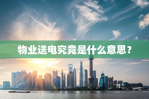 物业送电究竟是什么意思？