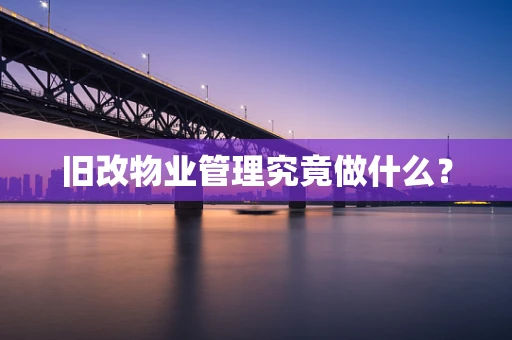 旧改物业管理究竟做什么？