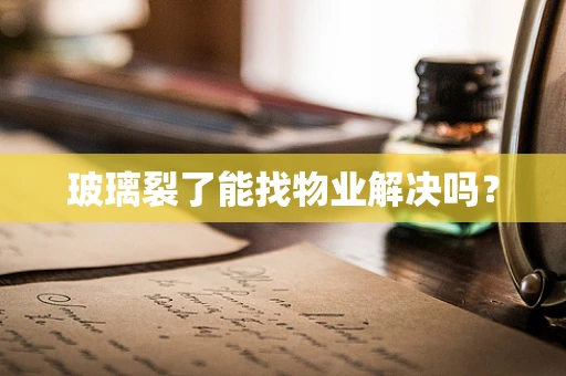 玻璃裂了能找物业解决吗？