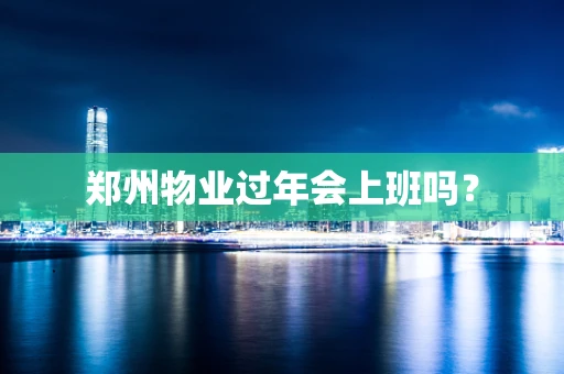 郑州物业过年会上班吗？