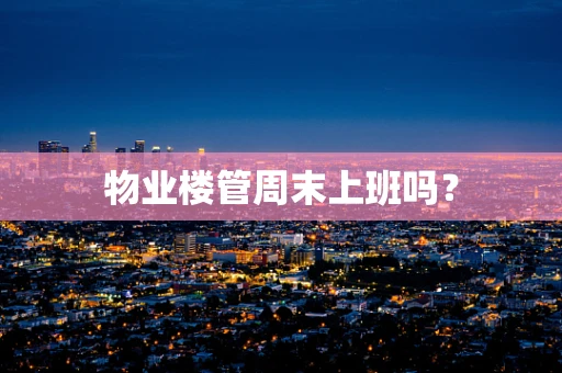 物业楼管周末上班吗？