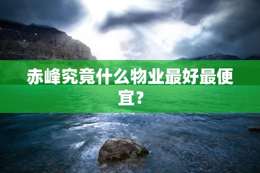 赤峰究竟什么物业最好最便宜？