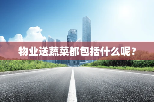 物业送蔬菜都包括什么呢？