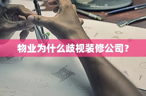 物业为什么歧视装修公司？