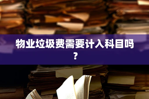 物业垃圾费需要计入科目吗？