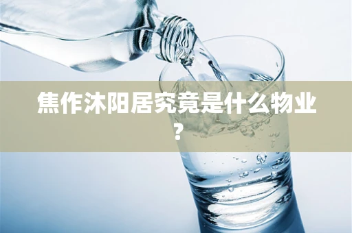 焦作沐阳居究竟是什么物业？