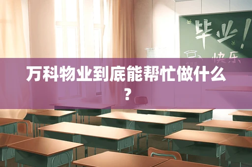 万科物业到底能帮忙做什么？