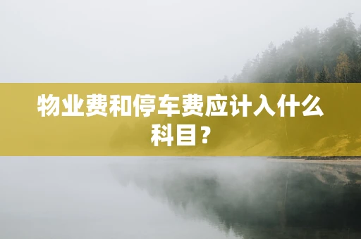 物业费和停车费应计入什么科目？