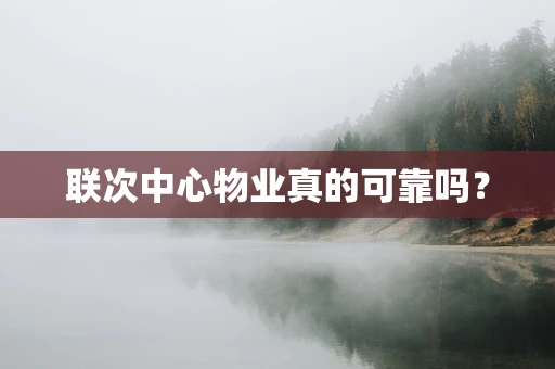 联次中心物业真的可靠吗？