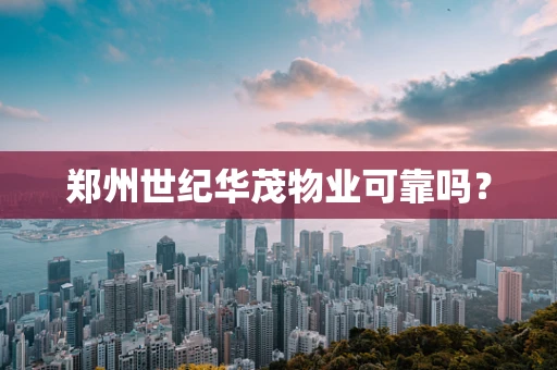 郑州世纪华茂物业可靠吗？