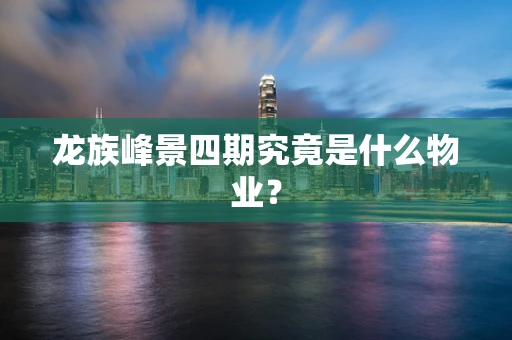 龙族峰景四期究竟是什么物业？