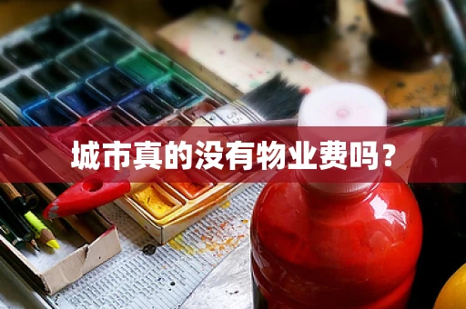 城市真的没有物业费吗？