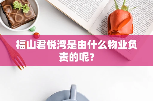 福山君悦湾是由什么物业负责的呢？