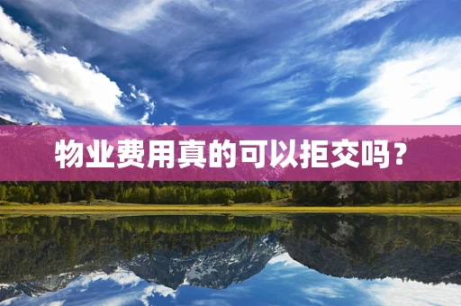 物业费用真的可以拒交吗？
