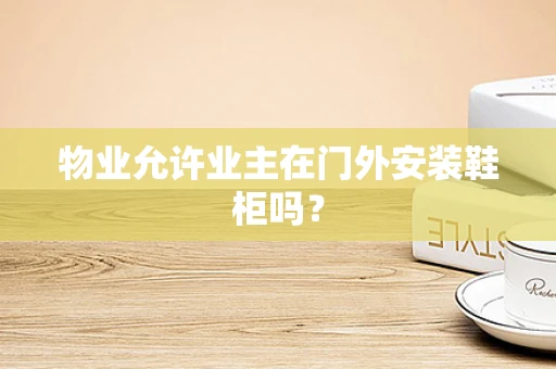物业允许业主在门外安装鞋柜吗？