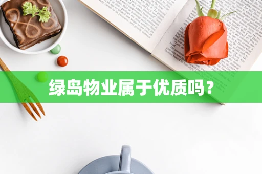绿岛物业属于优质吗？